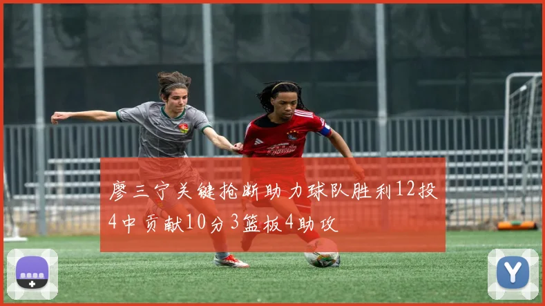 廖三宁关键抢断助力球队胜利12投4中贡献10分3篮板4助攻