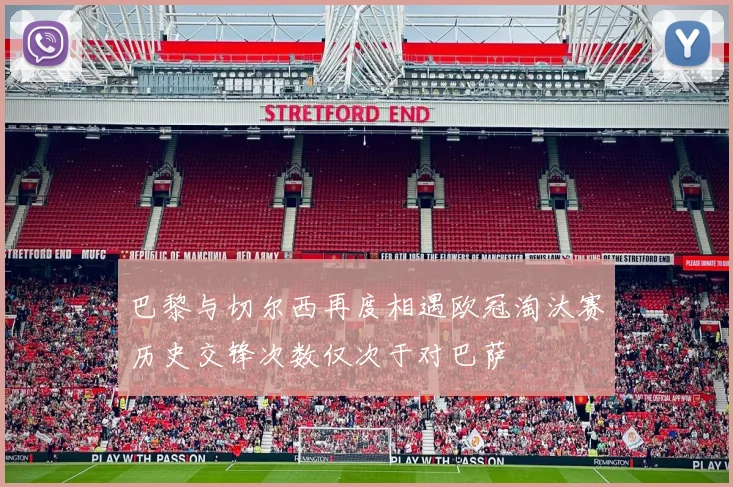 巴黎与切尔西再度相遇欧冠淘汰赛历史交锋次数仅次于对巴萨