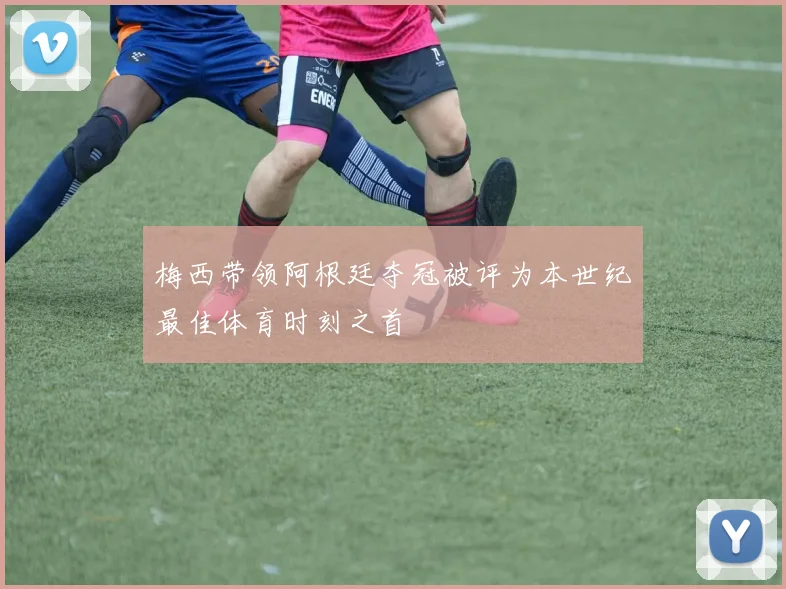 梅西带领阿根廷夺冠被评为本世纪最佳体育时刻之首