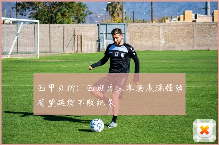 西甲分析：西班牙人客场表现强劲有望延续不败纪录