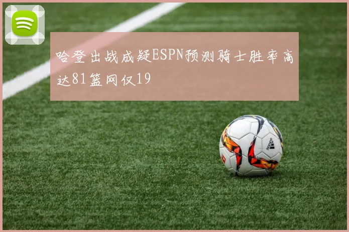 哈登出战成疑ESPN预测骑士胜率高达81篮网仅19