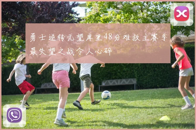勇士逆转无望库里48分难救主赛季最失望之战令人心碎