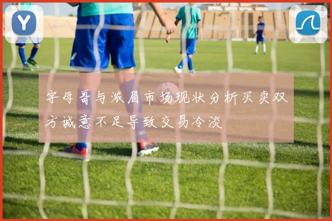 字母哥与浓眉市场现状分析买卖双方诚意不足导致交易冷淡