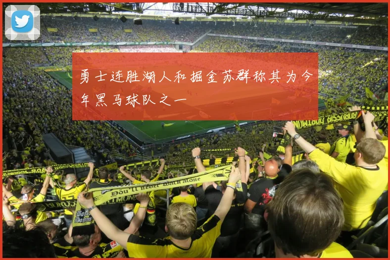 勇士连胜湖人和掘金苏群称其为今年黑马球队之一