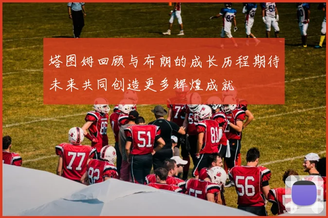 塔图姆回顾与布朗的成长历程期待未来共同创造更多辉煌成就